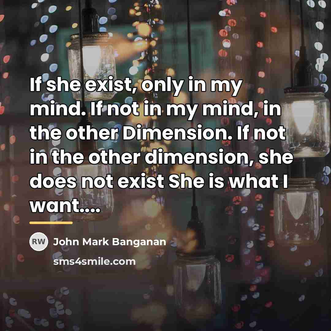 “If she exist, only in my mind. If not in…” quote by John Mark Banganan
