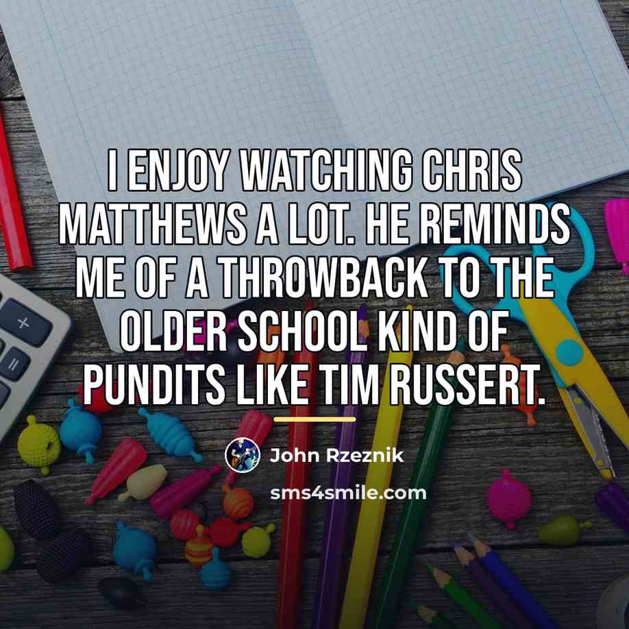 “I enjoy watching Chris Matthews a lot. He reminds me…” quote by John Rzeznik