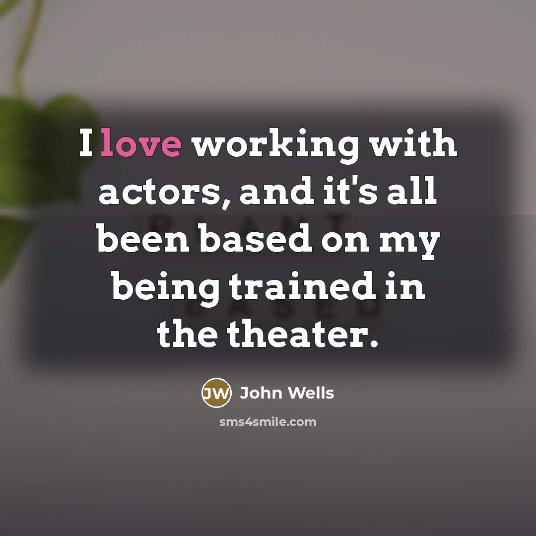 “I love working with actors, and it's all been based…” quote by John Wells