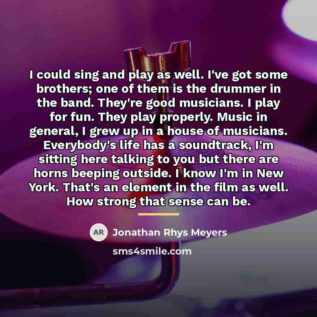 “I could sing and play as well. I've got some…” quote by Jonathan Rhys Meyers