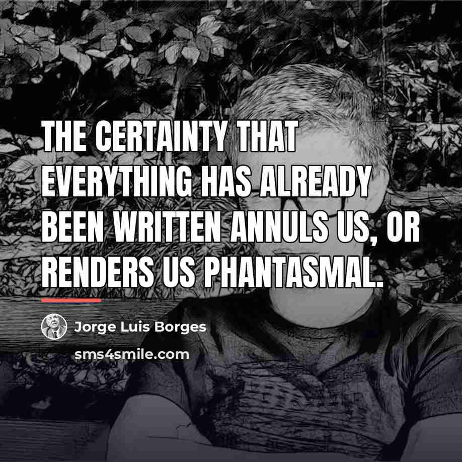 “The certainty that everything has already been written annuls us,…” quote by Jorge Luis Borges