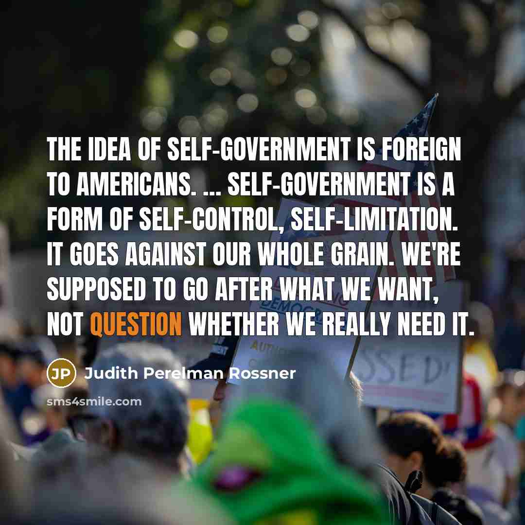“The idea of self-government is foreign to Americans. ... Self-government…” quote by Judith Perelman Rossner