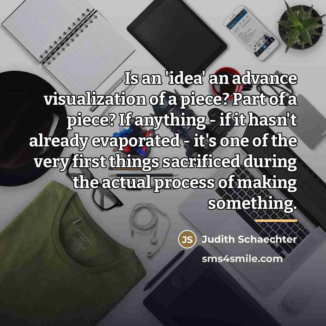 “Is an 'idea' an advance visualization of a piece? Part…” quote by Judith Schaechter