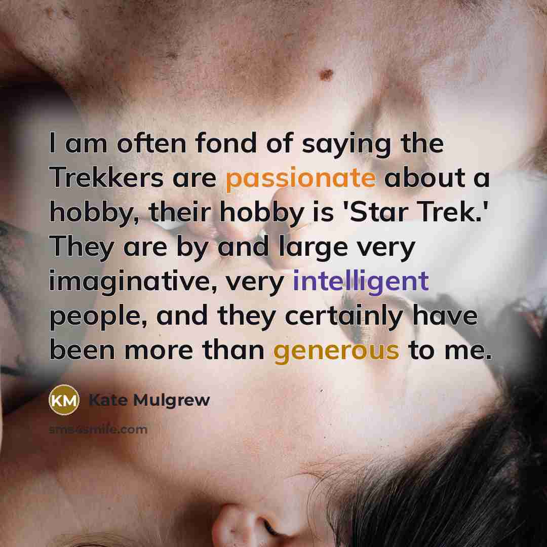 “I am often fond of saying the Trekkers are passionate…” quote by Kate Mulgrew