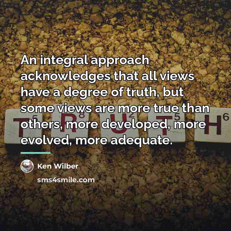 “An integral approach acknowledges that all views have a degree…” quote by Ken Wilber
