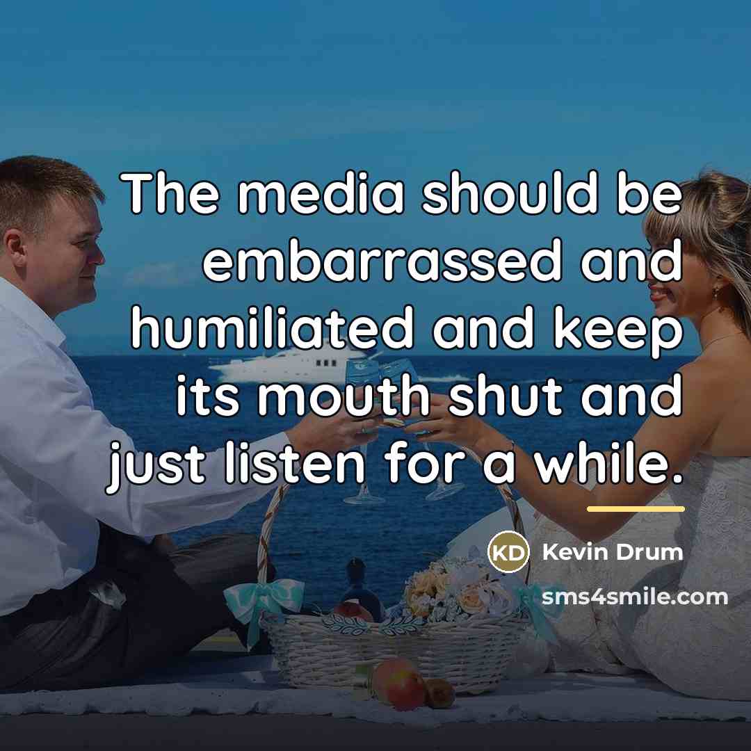 “The media should be embarrassed and humiliated and keep its…” quote by Kevin Drum