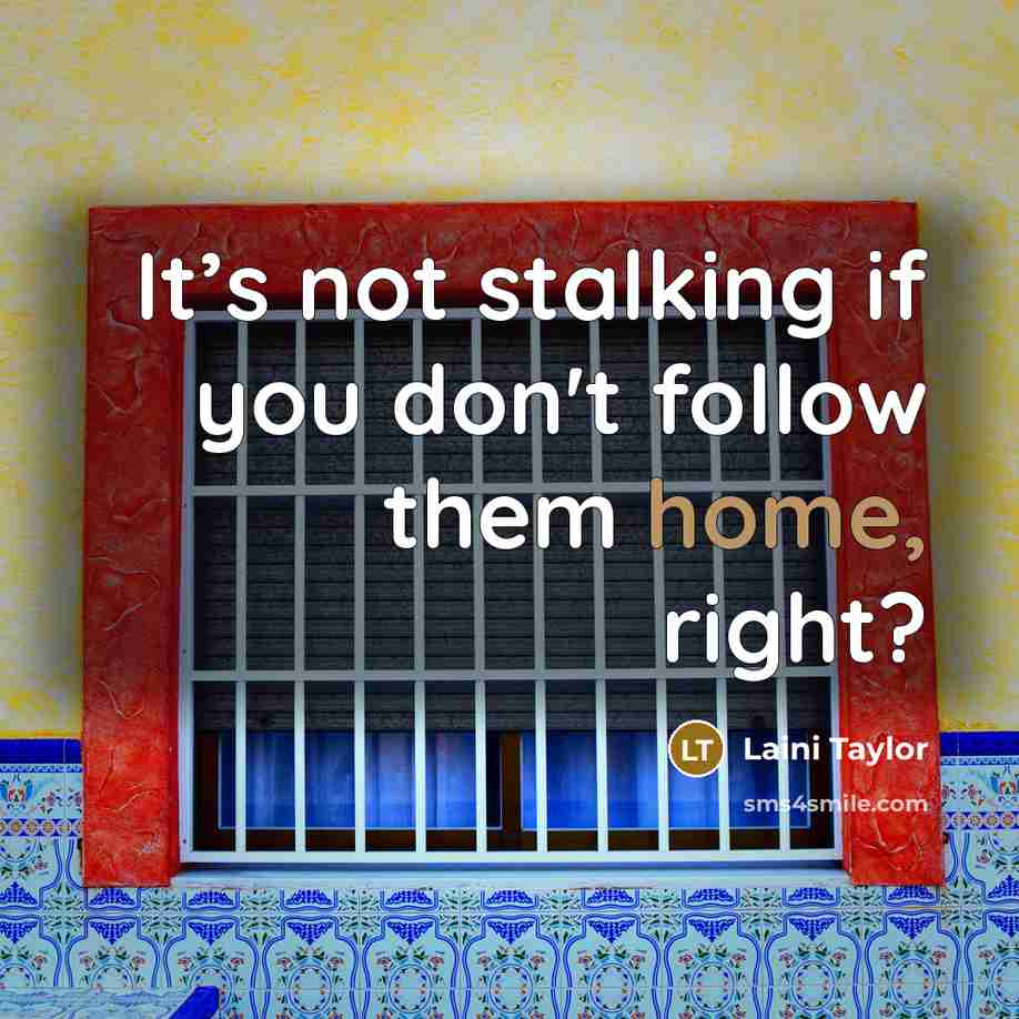 “It’s not stalking if you don't follow them home, right?” quote by Laini Taylor