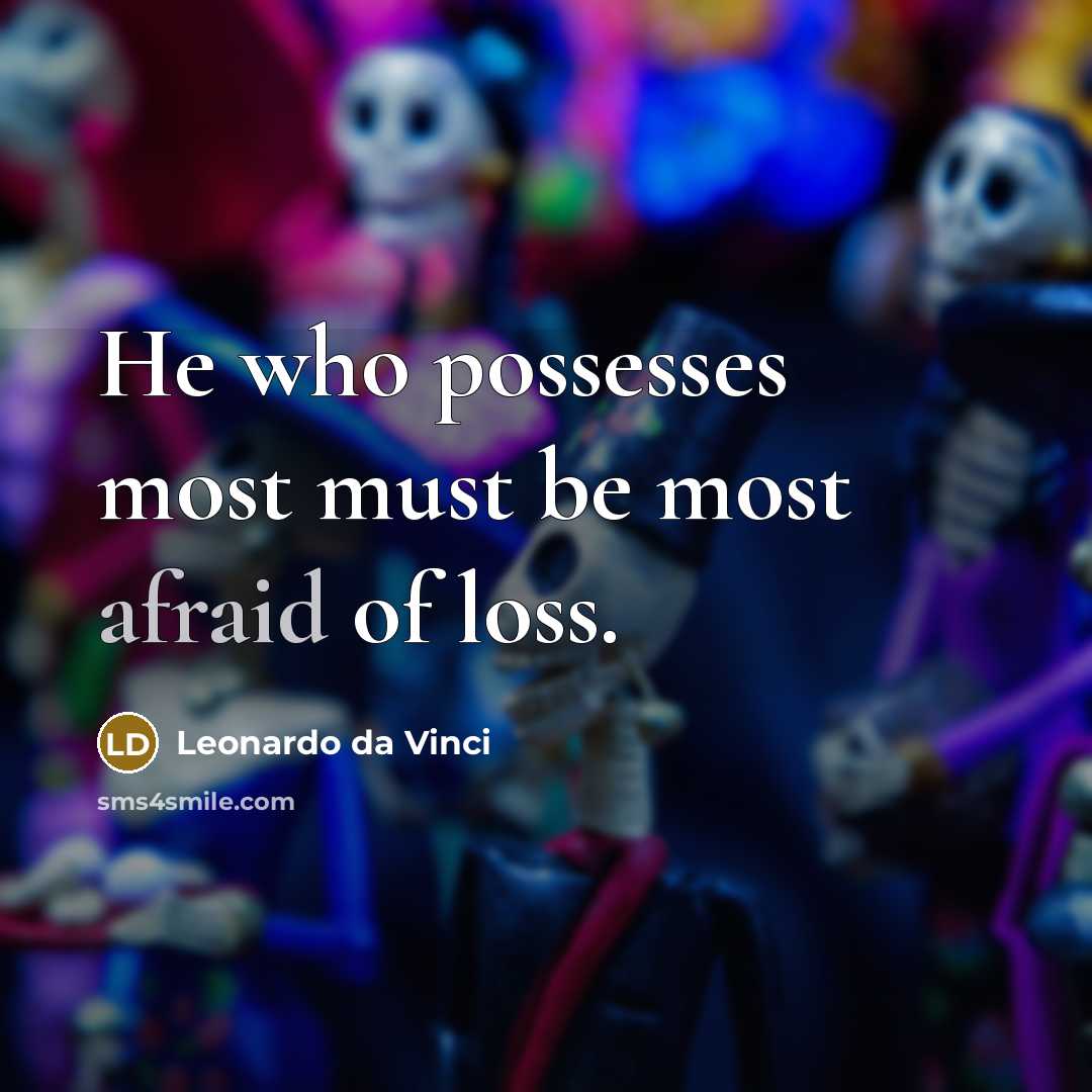 “He who possesses most must be most afraid of loss.” quote by Leonardo da Vinci