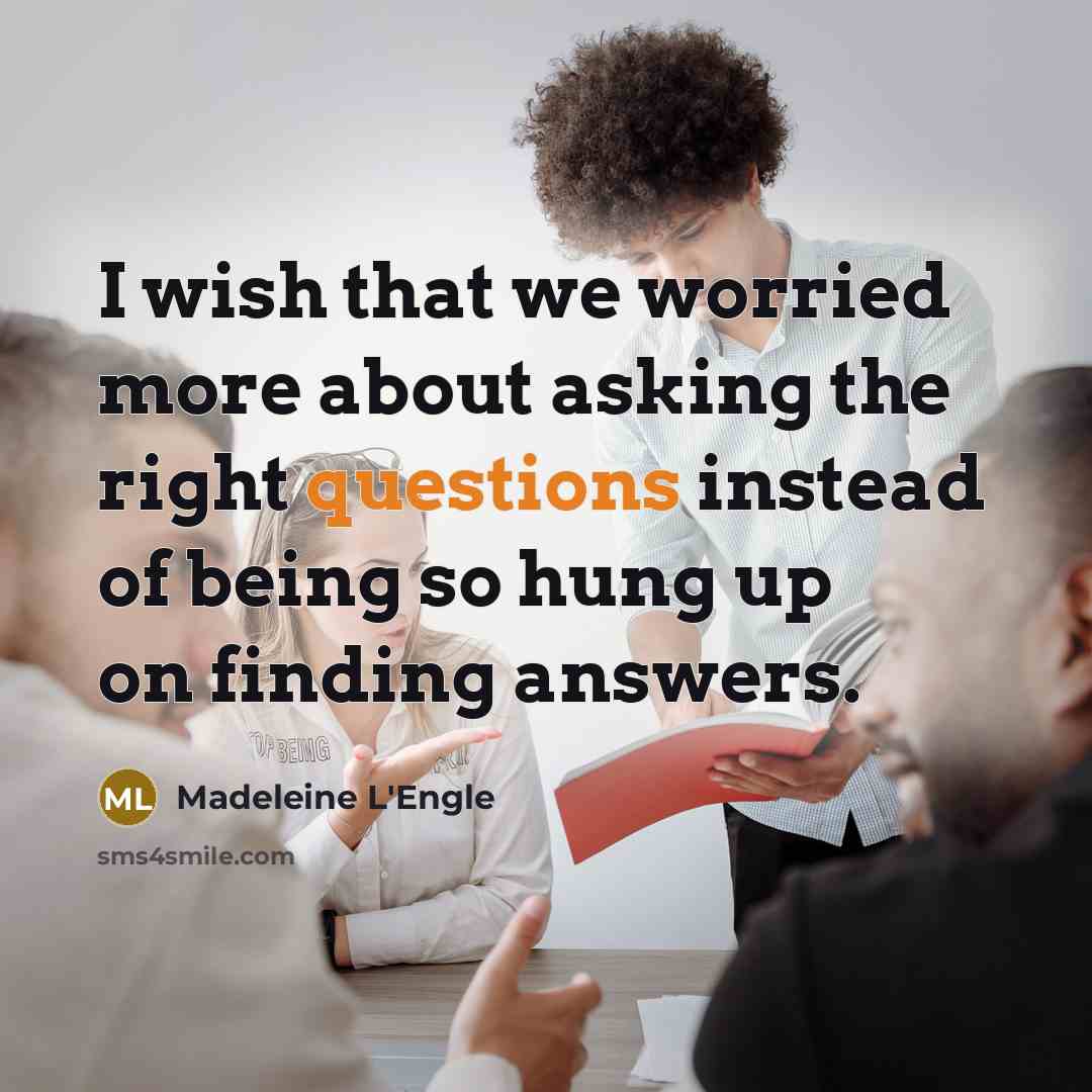 “I wish that we worried more about asking the right questions instead of being so hung up on finding answers.” quote by Madeleine L'Engle