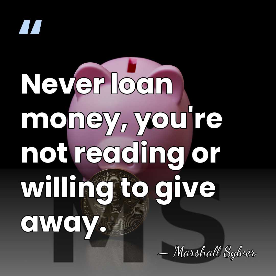 Never loan money, you're not reading or willing to give away. - Marshall Sylver