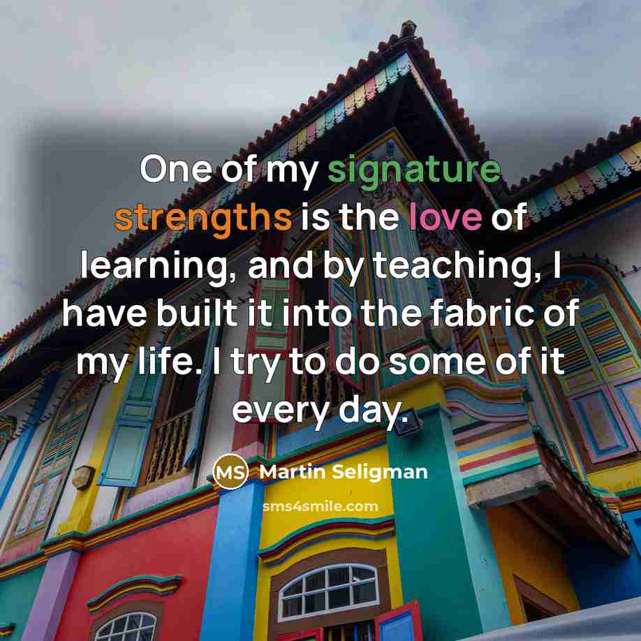 “One of my signature strengths is the love of learning,…” quote by Martin Seligman