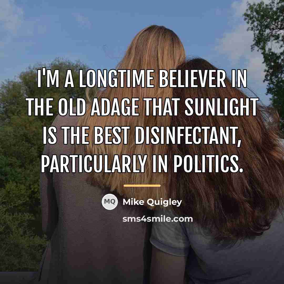 “I'm a longtime believer in the old adage that sunlight…” quote by Mike Quigley
