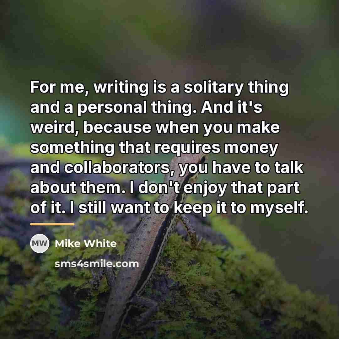“For me, writing is a solitary thing and a personal…” quote by Mike White