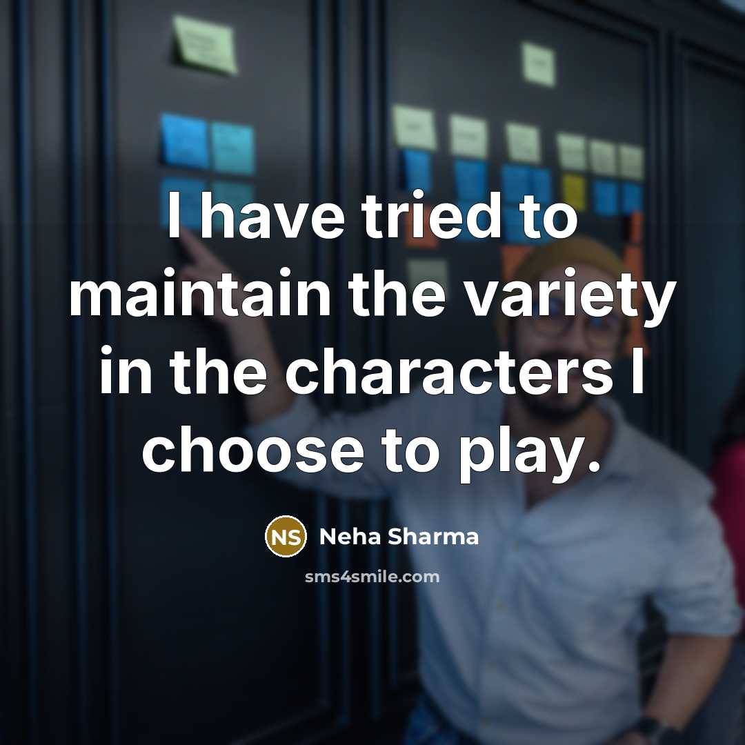 “I have tried to maintain the variety in the characters…” quote by Neha Sharma
