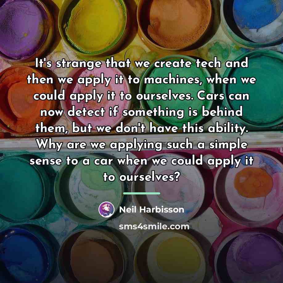“It's strange that we create tech and then we apply…” quote by Neil Harbisson