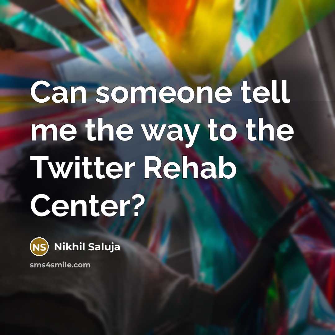 “Can someone tell me the way to the Twitter Rehab Center?” quote by Nikhil Saluja