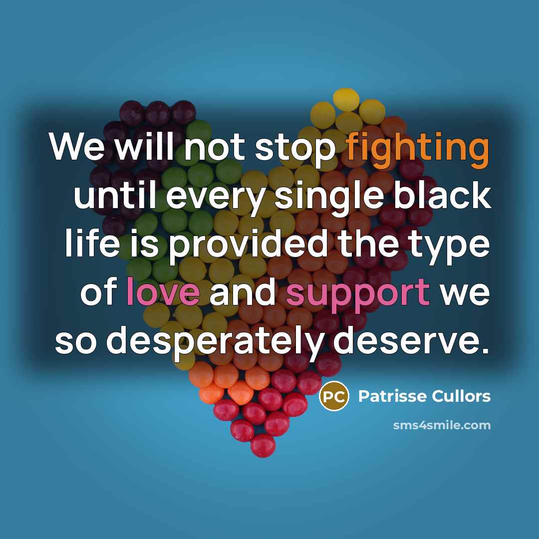 “We will not stop fighting until every single black life is provided the type of love and support we so desperately deserve.” quote by Patrisse Cullors