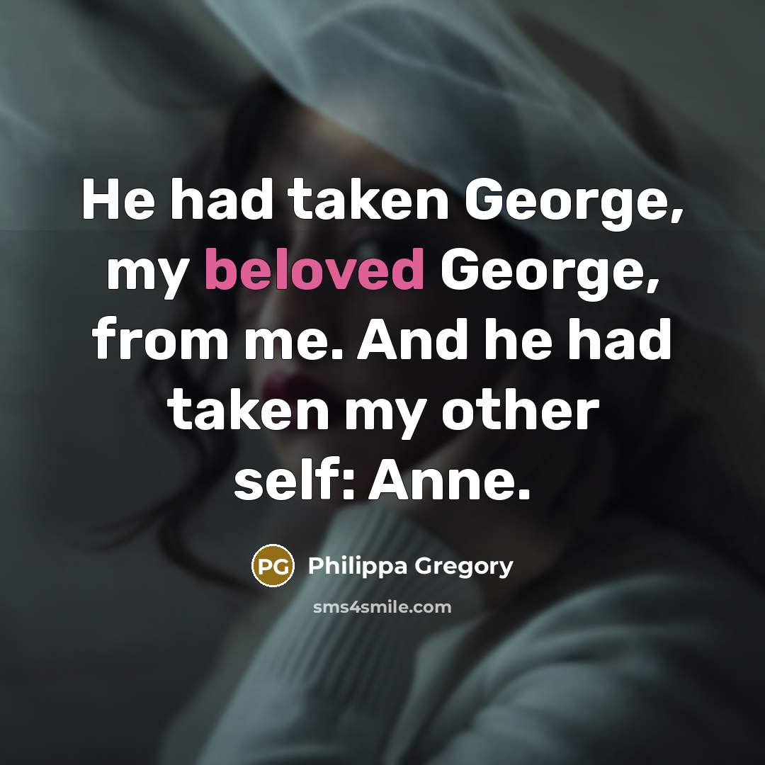 “He had taken George, my beloved George, from me. And…” quote by Philippa Gregory