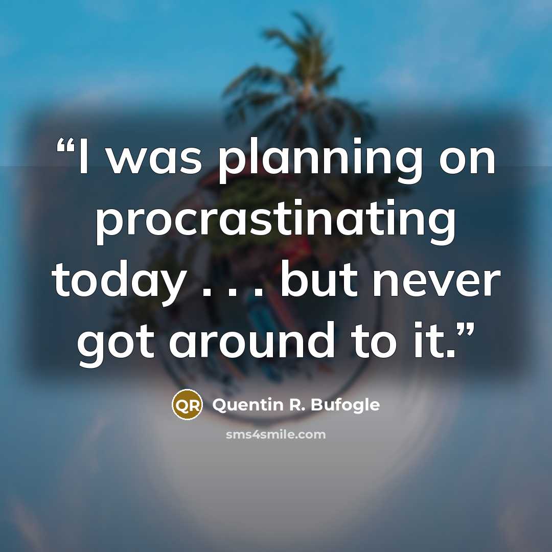 “I was planning on procrastinating today . . . but never got around to it.” quote by Quentin R. Bufogle