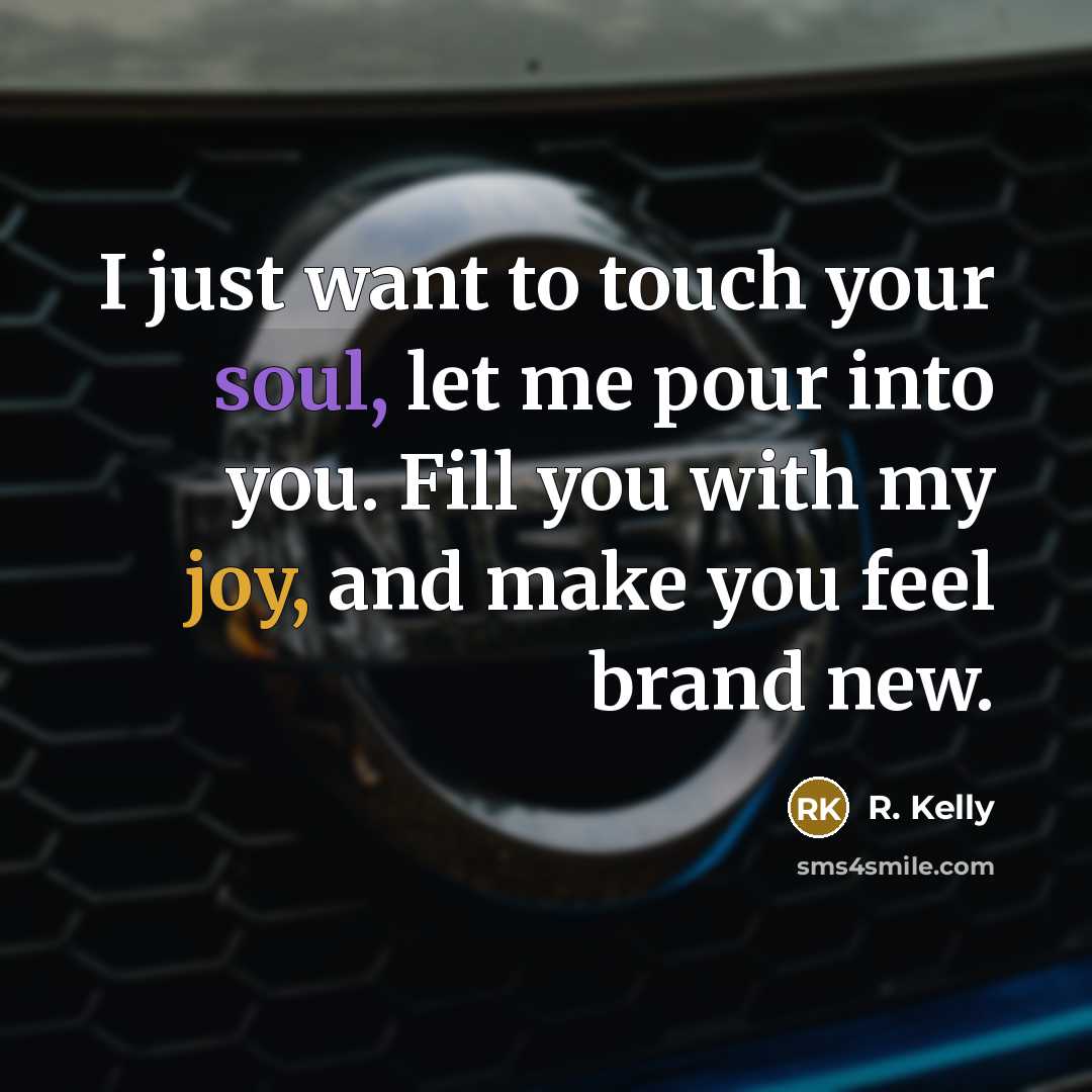 “I just want to touch your soul, let me pour…” quote by R. Kelly