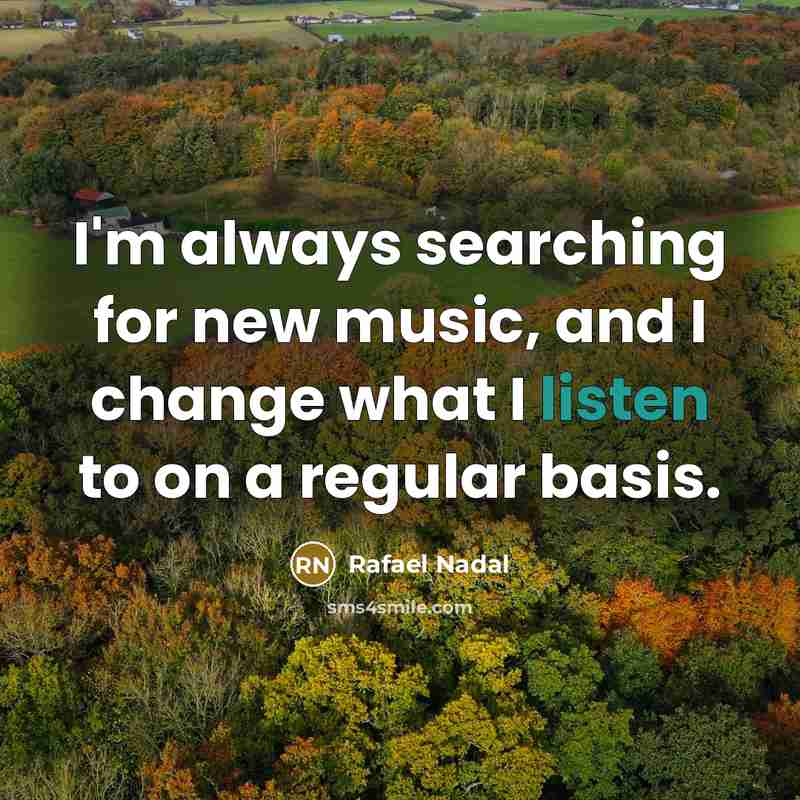 “I'm always searching for new music, and I change what…” quote by Rafael Nadal