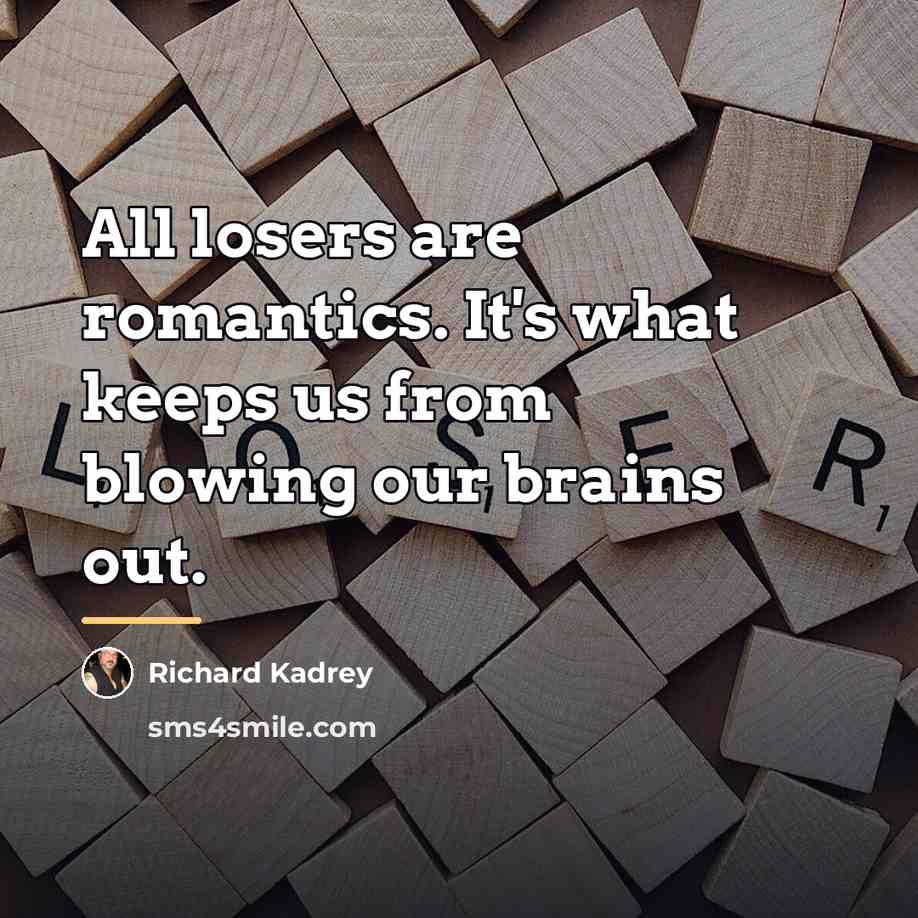 “All losers are romantics. It's what keeps us from blowing…” quote by Richard Kadrey