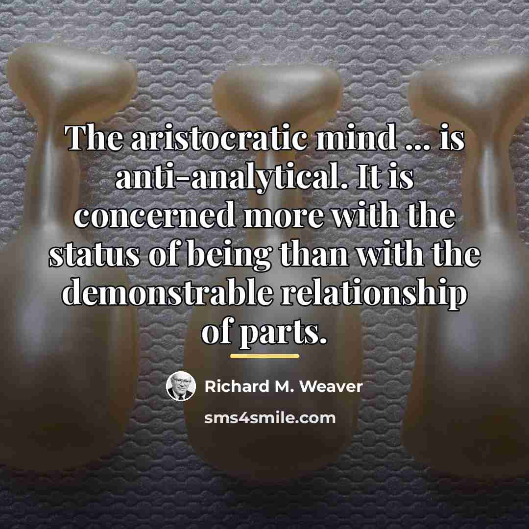 “The aristocratic mind ... is anti-analytical. It is concerned more…” quote by Richard M. Weaver