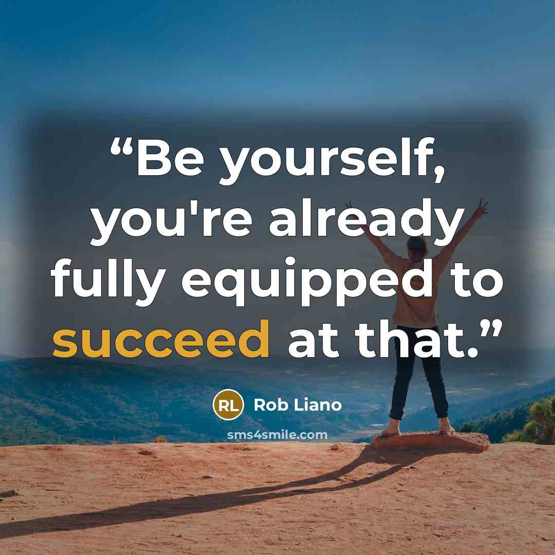 “Be yourself, you're already fully equipped to succeed at that.” quote by Rob Liano