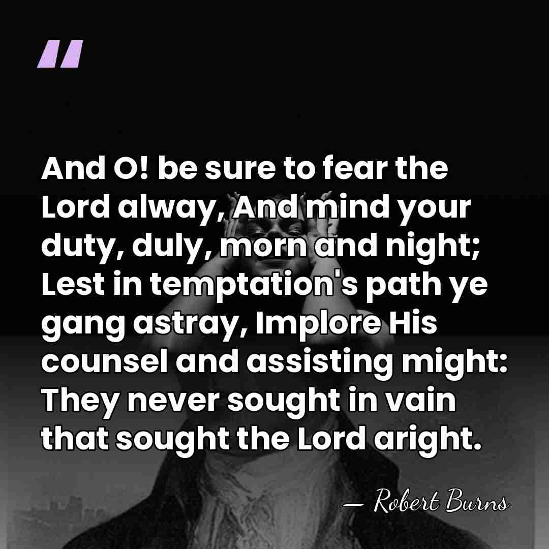 And O! be sure to fear the Lord alway, And mind your&hellip; - Robert Burns
