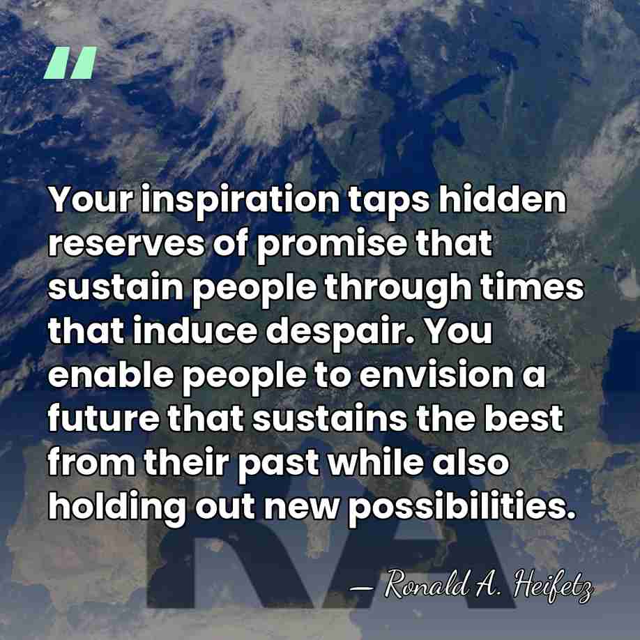 Your inspiration taps hidden reserves of promise that sustain people through times&hellip; - Ronald A. Heifetz