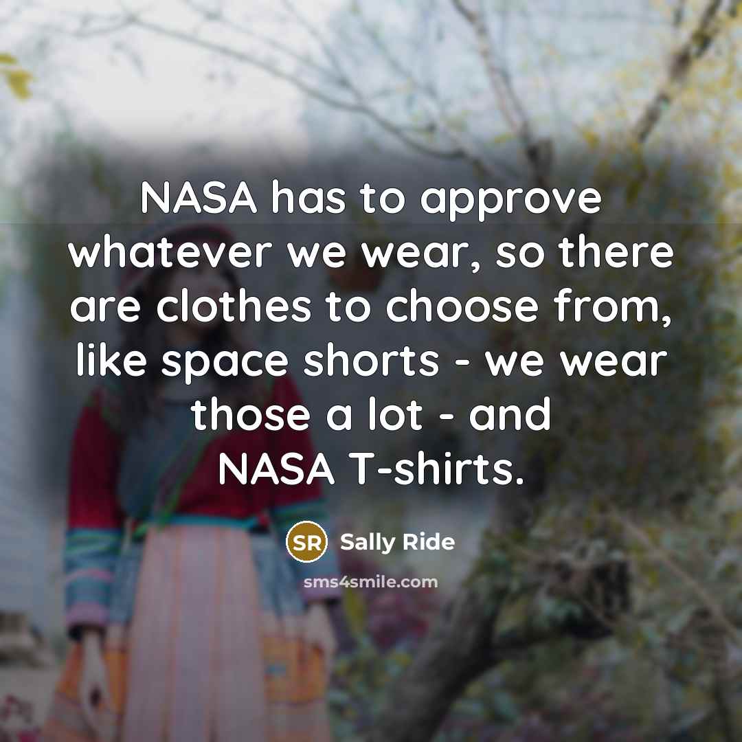 “NASA has to approve whatever we wear, so there are…” quote by Sally Ride