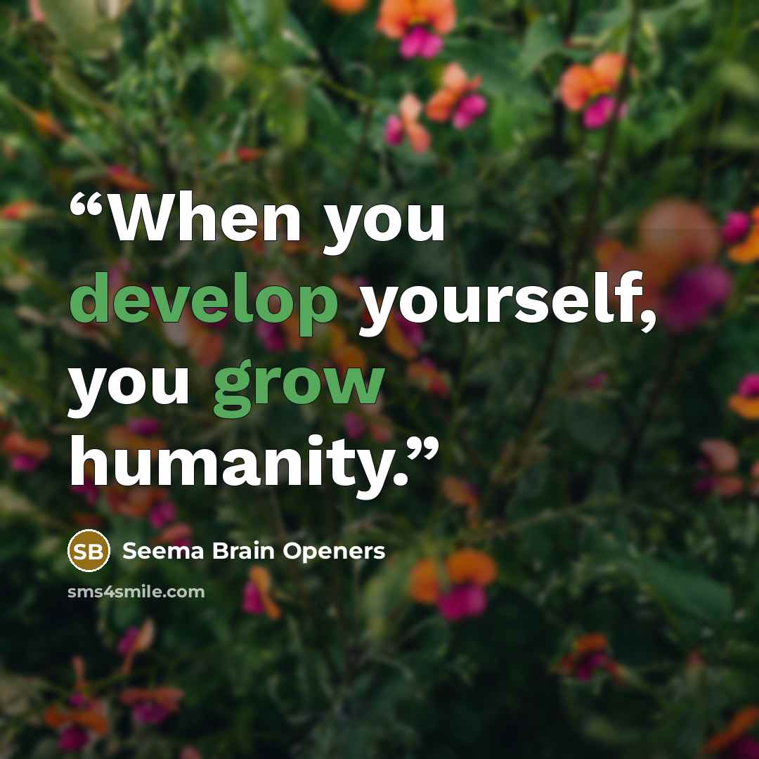 “When you develop yourself, you grow humanity.” quote by Seema Brain Openers