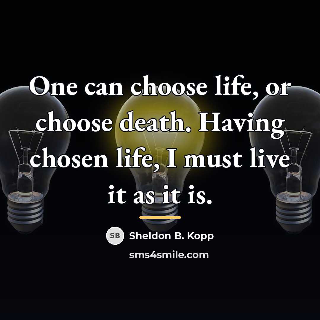 “One can choose life, or choose death. Having chosen life,…” quote by Sheldon B. Kopp