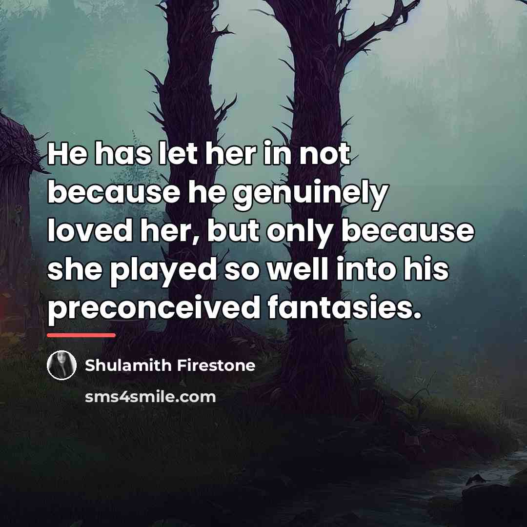 “He has let her in not because he genuinely loved…” quote by Shulamith Firestone