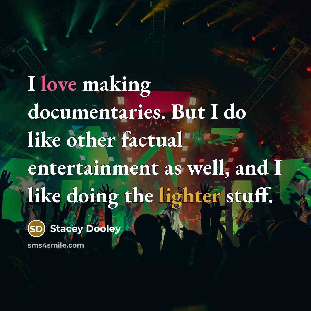 “I love making documentaries. But I do like other factual entertainment as well, and I like doing the lighter stuff.” quote by Stacey Dooley