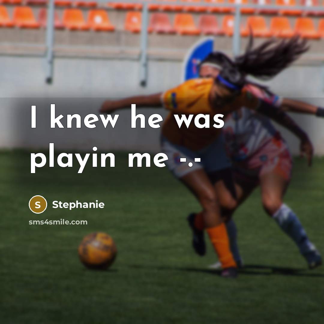 “I knew he was playin me -.-…” quote by Stephanie