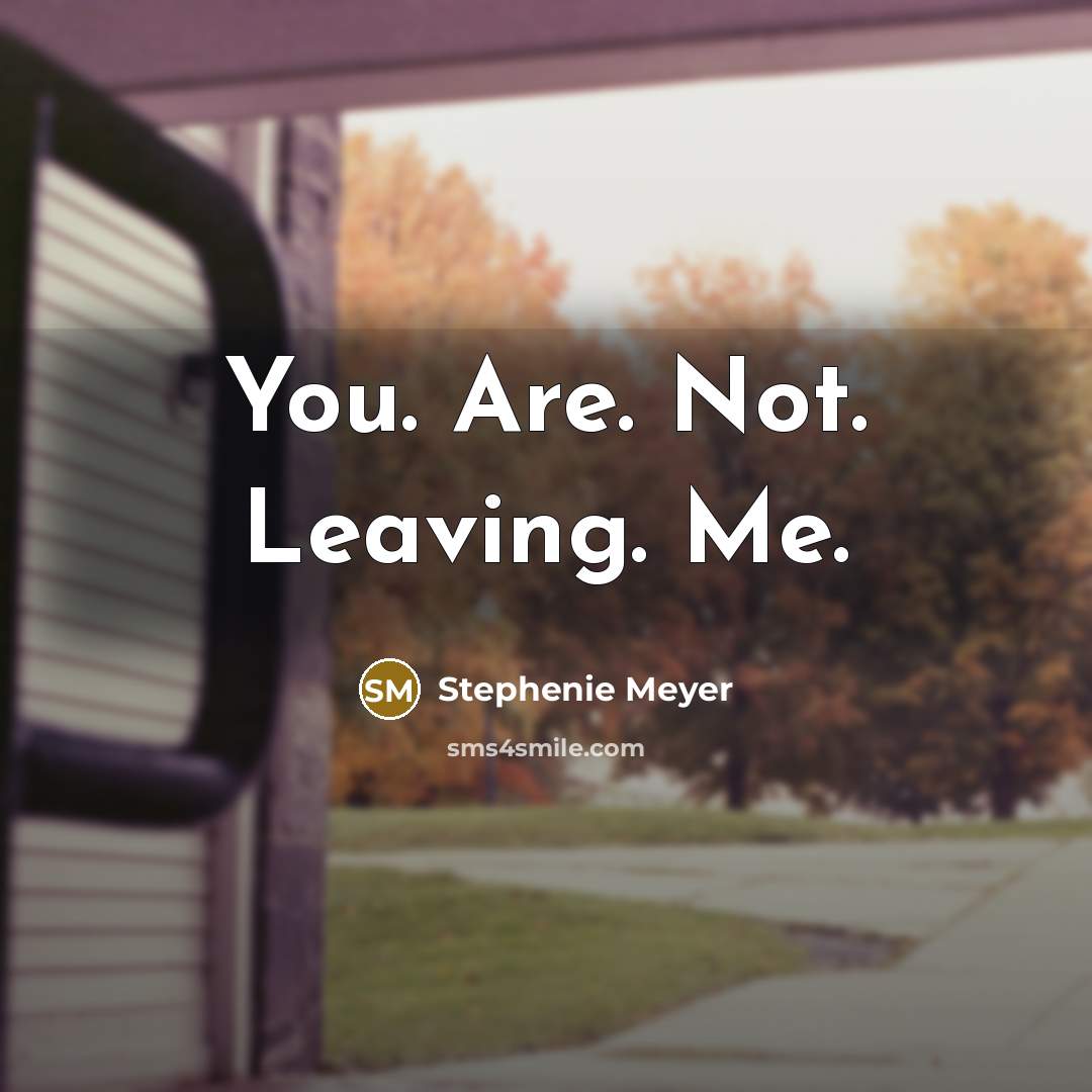 “You. Are. Not. Leaving. Me.…” quote by Stephenie Meyer