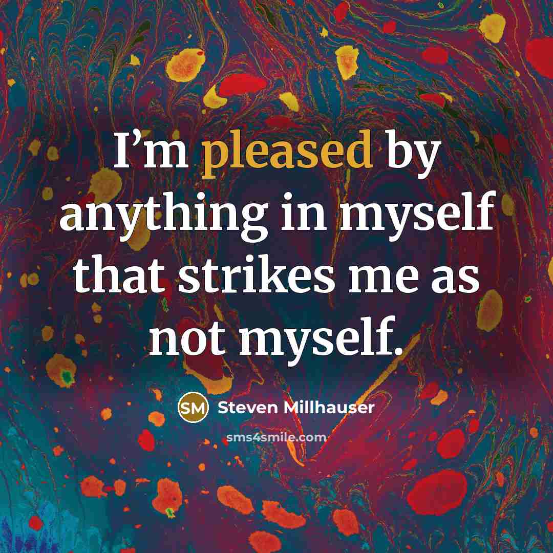 “I’m pleased by anything in myself that strikes me as…” quote by Steven Millhauser
