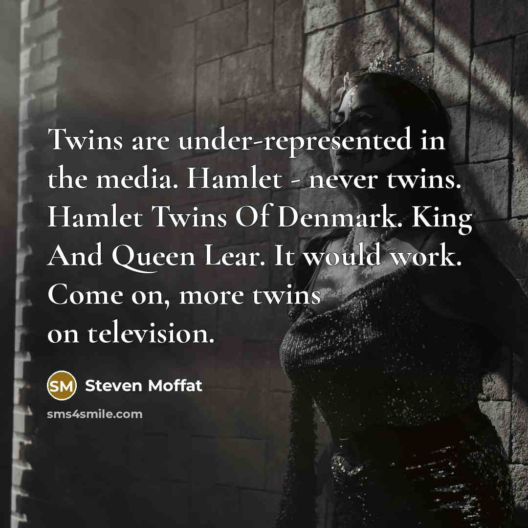 “Twins are under-represented in the media. Hamlet - never twins. Hamlet Twins Of Denmark. King And Queen Lear. It would work. Come on, more twins on television.” quote by Steven Moffat
