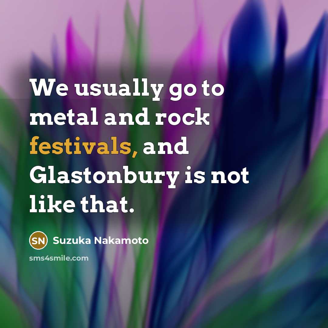 “We usually go to metal and rock festivals, and Glastonbury is not like that.” quote by Suzuka Nakamoto