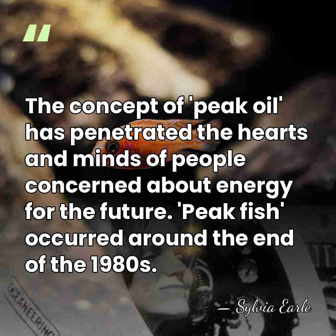 The concept of 'peak oil' has penetrated the hearts and minds of&hellip; - Sylvia Earle