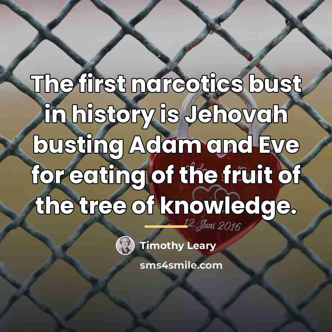 “The first narcotics bust in history is Jehovah busting Adam…” quote by Timothy Leary