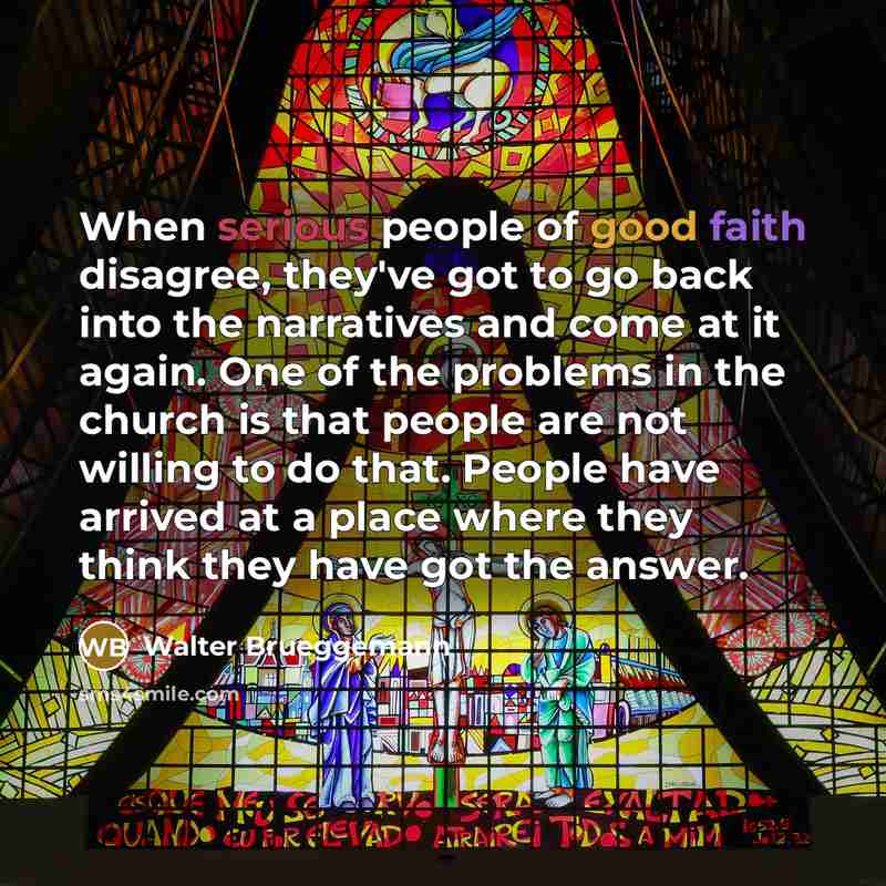 “When serious people of good faith disagree, they've got to…” quote by Walter Brueggemann