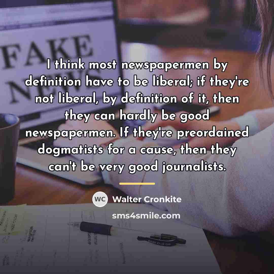 “I think most newspapermen by definition have to be liberal;…” quote by Walter Cronkite