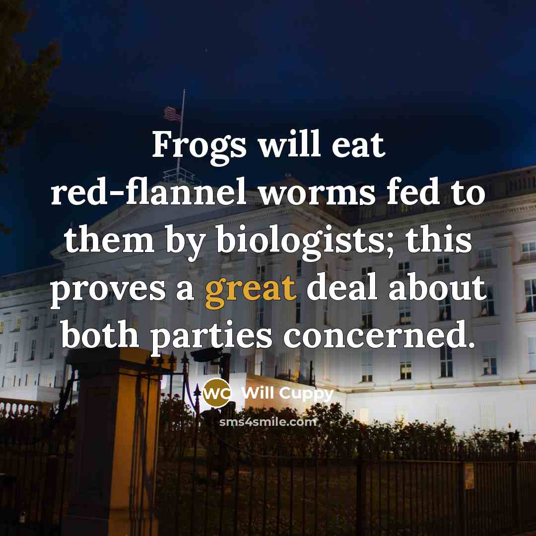 “Frogs will eat red-flannel worms fed to them by biologists;…” quote by Will Cuppy