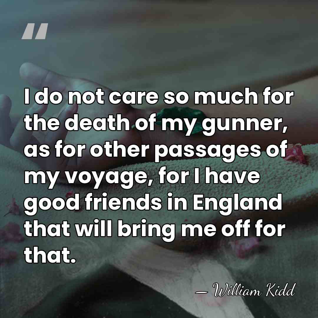 I do not care so much for the death of my gunner,&hellip; - William Kidd