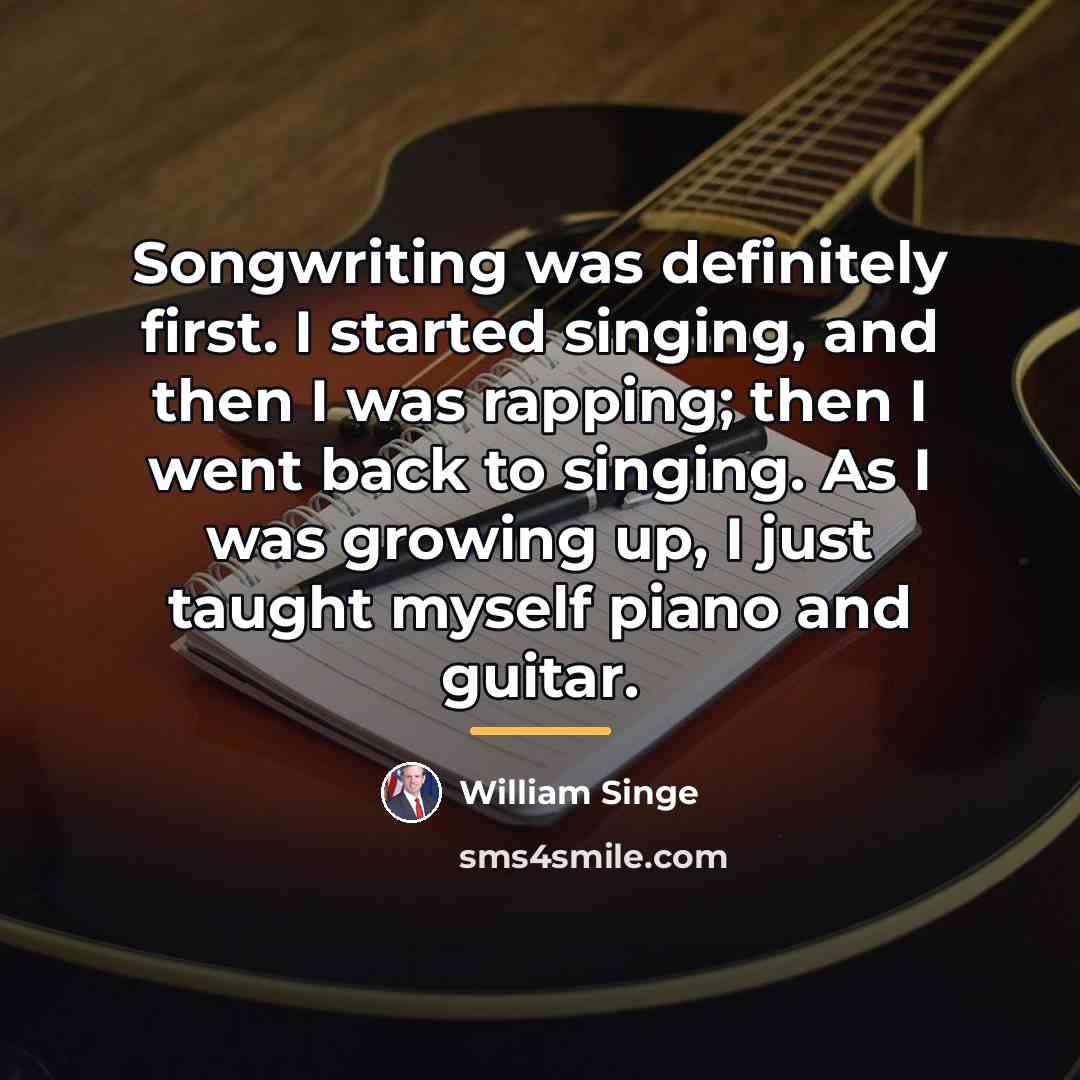 “Songwriting was definitely first. I started singing, and then I…” quote by William Singe