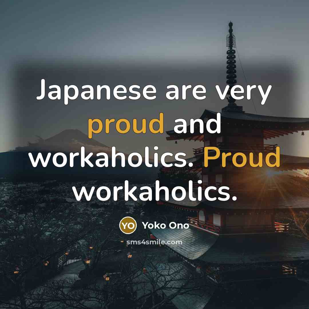 “Japanese are very proud and workaholics. Proud workaholics.…” quote by Yoko Ono