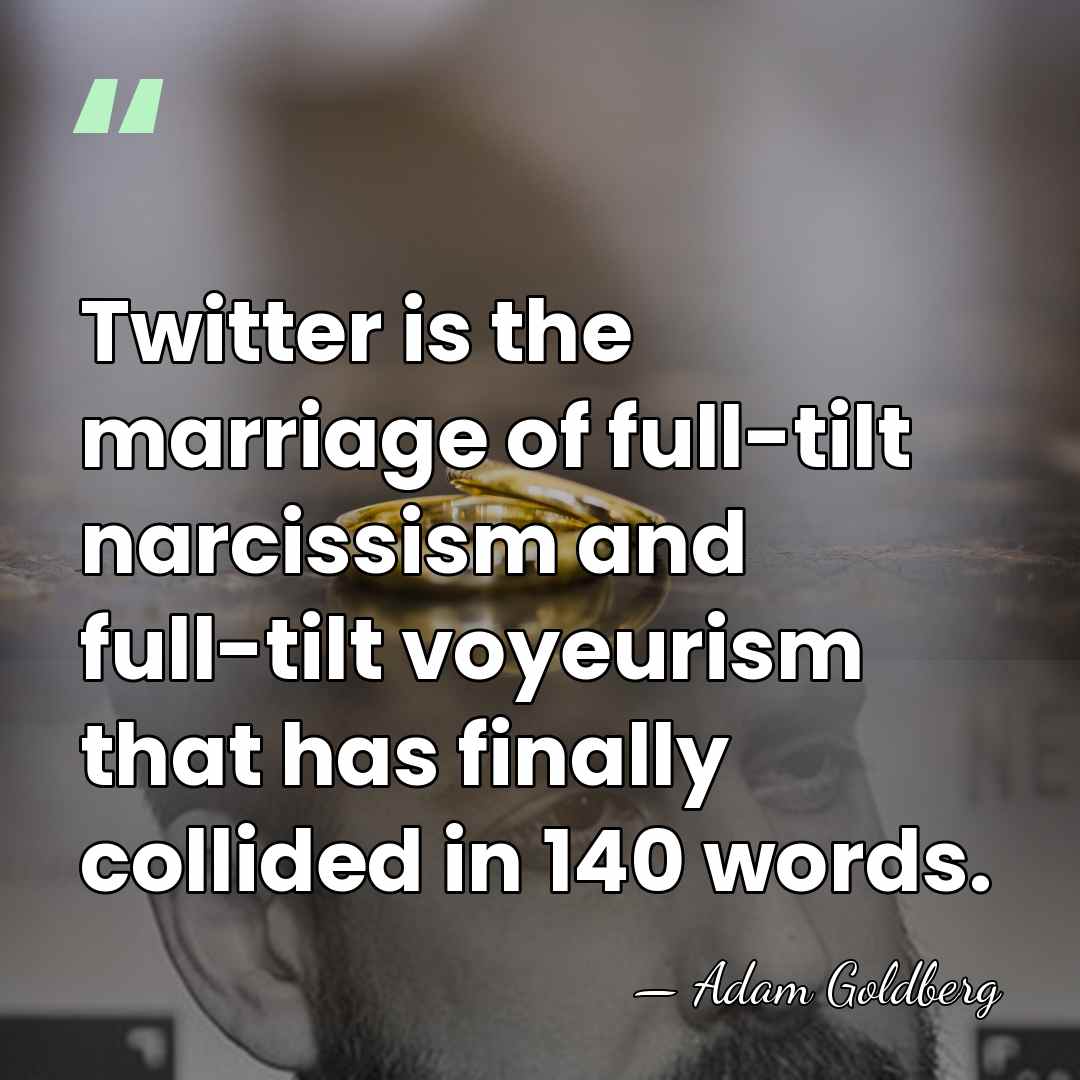 Twitter is the marriage of full-tilt narcissism and full-tilt voyeurism that has&hellip; - Adam Goldberg
