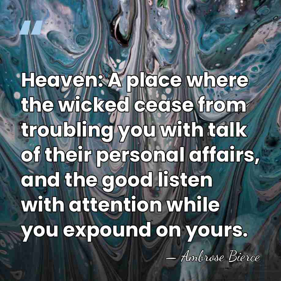 Heaven: A place where the wicked cease from troubling you with talk&hellip; - Ambrose Bierce